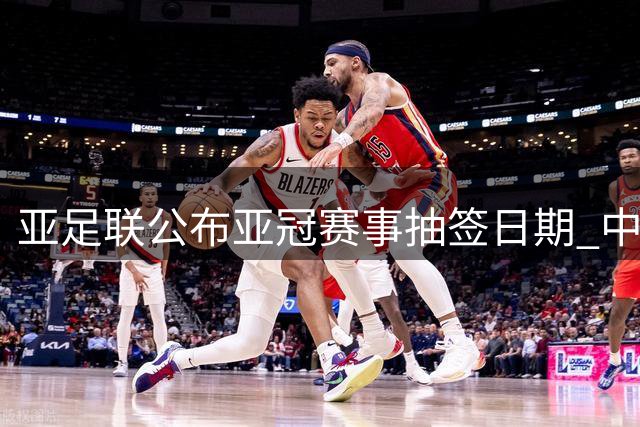亚足联公布亚冠赛事抽签日期 中超三队直接晋级正赛