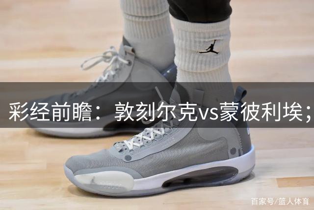 彩经前瞻：敦刻尔克vs蒙彼利埃；首选1比1，次防2比1